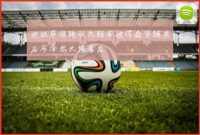 迪班萨领跑状元赔率彼得森紧随其后布泽尔大幅落后