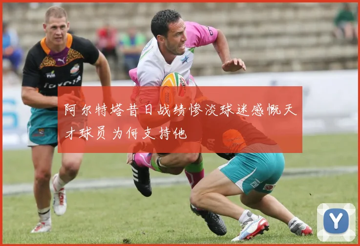 阿尔特塔昔日战绩惨淡球迷感慨天才球员为何支持他