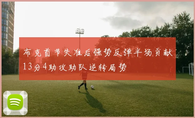 布克首节失准后强势反弹半场贡献13分4助攻助队逆转局势