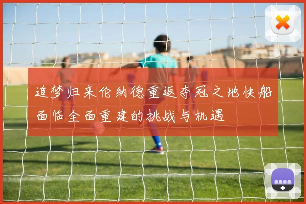 追梦归来伦纳德重返夺冠之地快船面临全面重建的挑战与机遇