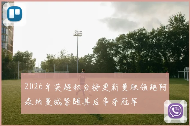 2026年英超积分榜更新曼联领跑阿森纳曼城紧随其后争夺冠军