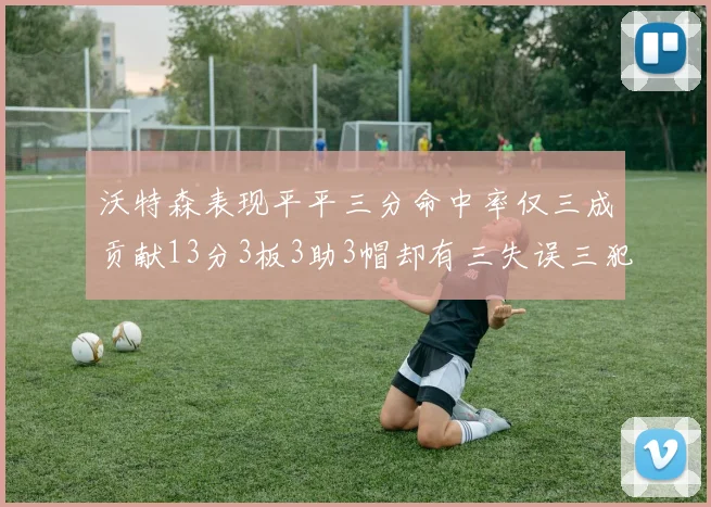 沃特森表现平平三分命中率仅三成贡献13分3板3助3帽却有三失误三犯规