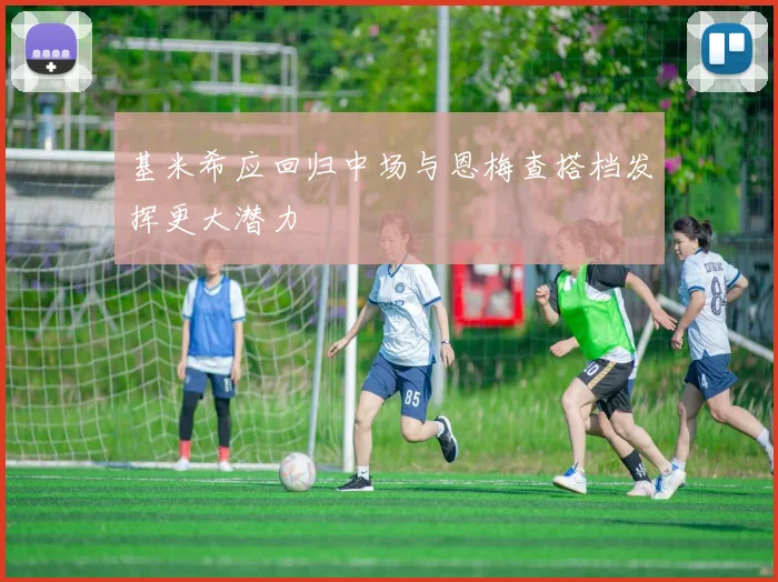 基米希应回归中场与恩梅查搭档发挥更大潜力