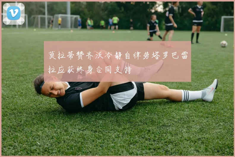 莫拉蒂赞齐沃冷静自律劳塔罗巴雷拉应获终身合同支持