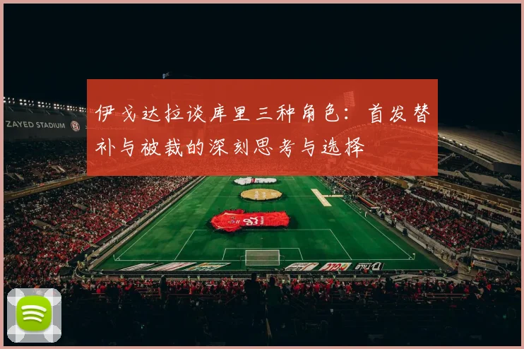 伊戈达拉谈库里三种角色：首发替补与被裁的深刻思考与选择