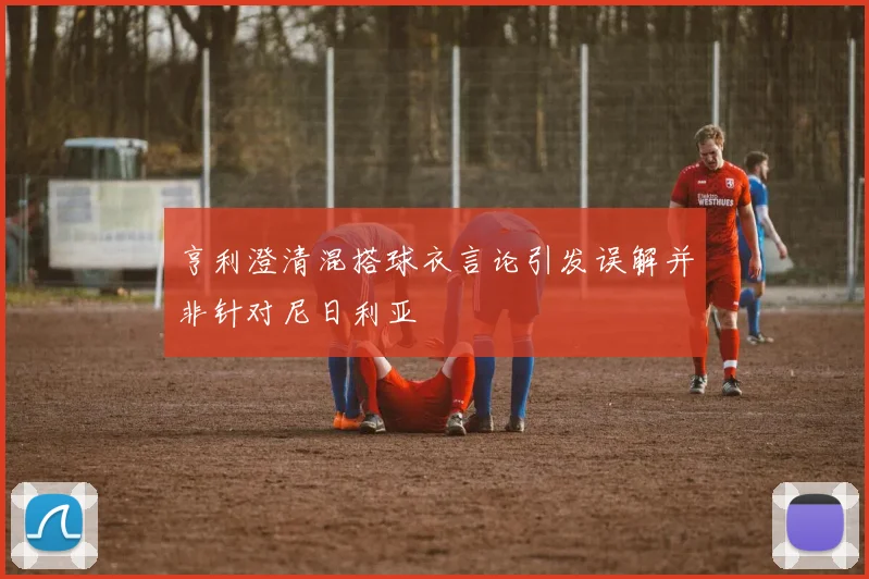 亨利澄清混搭球衣言论引发误解并非针对尼日利亚