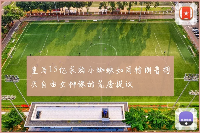 皇马15亿求购小蜘蛛如同特朗普想买自由女神像的荒唐提议