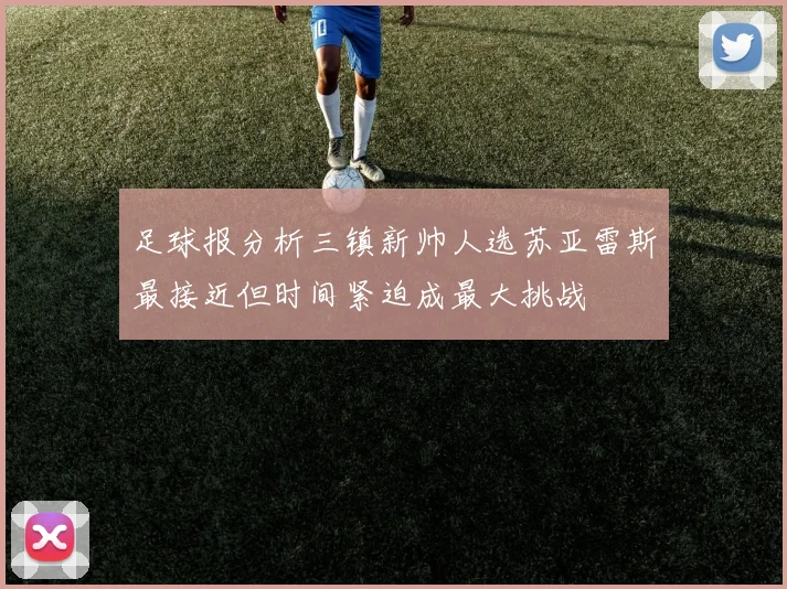足球报分析三镇新帅人选苏亚雷斯最接近但时间紧迫成最大挑战