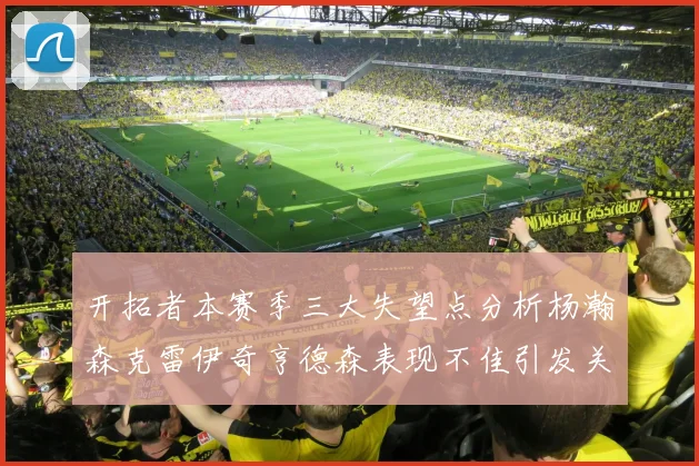 开拓者本赛季三大失望点分析杨瀚森克雷伊奇亨德森表现不佳引发关注