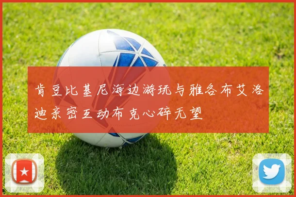 肯豆比基尼海边游玩与雅各布艾洛迪亲密互动布克心碎无望